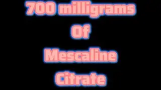 700 mg mescaline citrate, edited as per the tech overlords request