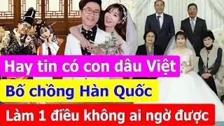 Nghe tin có con dâu Việt Nam, bố chồng Hàn Quốc làm một điều không ai ngờ được.