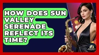 How Does Sun Valley Serenade Reflect Its Time? - Jazz Music Legends