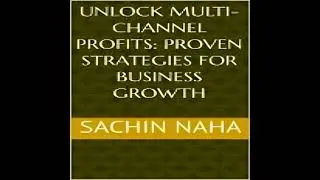 Unlock Multi-Channel Profits: Proven Strategies for Business Growth - Sachin Naha