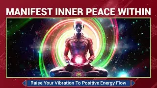 Manifest Inner Peace Within - Raise Your Vibration To Positive Energy Flow - Heal Mind, Body & Soul
