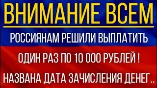 Россиянам решили выплатить один раз по 10 000 рублей!  Названа дата зачисления Денег на карту!