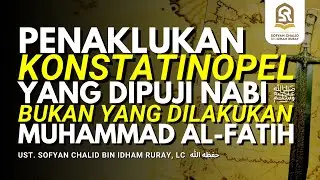 PENAKLUKAN KONSTATINOPEL YANG DIPUJI NABI ﷺ BUKAN YANG DILAKUKAN MUHAMMAD AL-FATIH