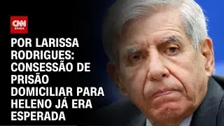 Análise: Concessão de prisão domiciliar para Heleno já era esperada | BASTIDORES CNN