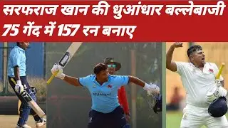 सरफराज खान ने मचाया धमाल, 75 गेंदों में 157 रन 9 चौके 14 छक्के ठोकी टीम इंडिया में जगह की दावेदारी
