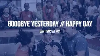 Goodbye Yesterday // Happy Day | Baptisms