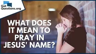What does it mean to pray in Jesus' name? | GotQuestions.org