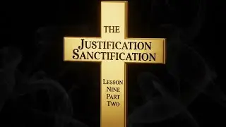 Firm Foundations : Lesson 9 , part 2                     JUSTIFICATION and SANCTIFICATION