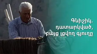 Գնիշիկ. դատարկված, բայց լցվող գյուղը