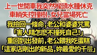 上一世開車我突然喉頭水腫休克，車輛失控撞樹，女兒當場死亡我撿回一條命，老公和婆婆咒罵「害人精怎麽不撞死自己！」再睜眼竟回到出發前，老公餵我吃蛋糕「這家店剛出的新品，妳最愛的千层」