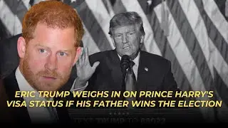 Eric Trump weighs in on Prince Harry's visa status if his father wins the election
