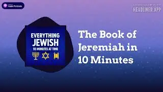 The Book of Jeremiah in 10 Minutes | Everything Jewish - 10 Minutes at a Time