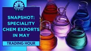 Speciality Chemicals In Focus On May Export Data | Trading Hour | CNBC TV18