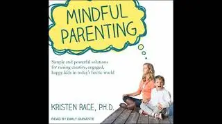 Mindful Parenting: Simple and Powerful Solutions for Raising Creative, Engaged, Happy Kids in