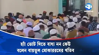 হ্যাঁ ভোট দিতে বাধ্য নন কেউ, বলেন বায়তুল মোকাররমের খতিব | Baitul Mukarram | Kaler Kantho