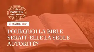 Pourquoi la Bible serait-elle la seule autorité? (Épisode 389)