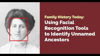 Family History Today: Using Facial Recognition Tools to Identify Unnamed Ancestors