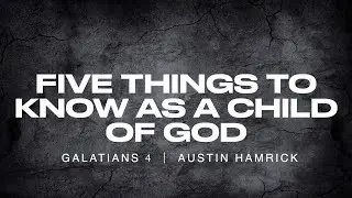 Five Things To Know As A Child of God  |  Galatians 4  |  Austin Hamrick