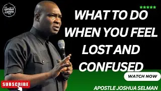 WHAT TO DO WHEN YOU FEEL LOST OR CONFUSED I APOSTLE JOSHUA SELMAN
