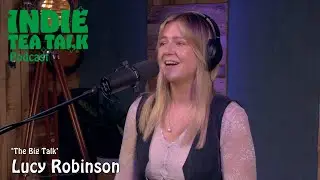 Lucy Robinson - The Big Talk - Indie Tea Talk Podcast