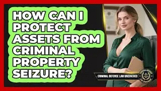 How Can I Protect Assets From Criminal Property Seizure? - Criminal Defense Law Uncovered