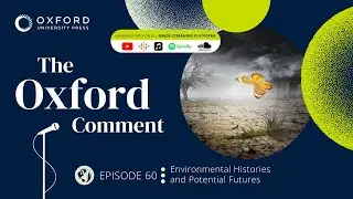 Environmental Histories and Potential Futures | The Oxford Comment | Ep 60