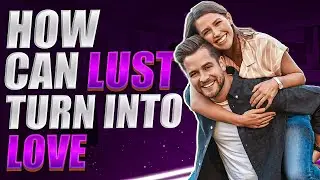 How can lust turn into love