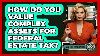 How Do You Value Complex Assets For Federal Estate Tax? - Wealth and Estate Planners