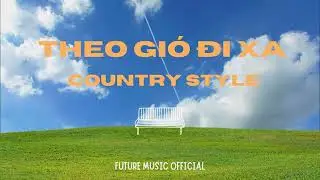 THEO GI&Oacute; ĐI XA (COUNTRY STYLE) - FUTURE MUSIC OFFICIAL