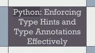Python: Enforcing Type Hints and Type Annotations Effectively