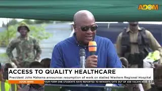 Access to Quality Healthcare: Pres. Mahama announces resumption of work on stalled Western Region