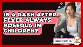 Is A Rash After Fever Always Roseola In Children? - Child Illness Disease Guide