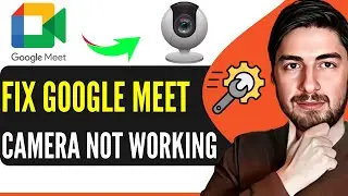 Как исправить неработоспособность камеры Google Meet (2025)