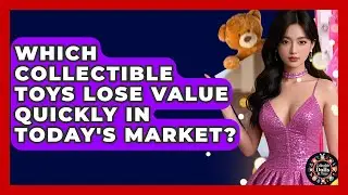 Which Collectible Toys Lose Value Quickly In Today's Market? - Collectible Dolls and Toys