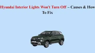 Hyundai Interior Lights Won&rsquo;t Turn Off &ndash; Causes & How To Fix