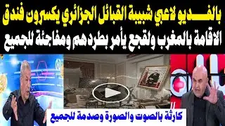 بالفديو لاعبي شبيبة القبائل الجزائري يكسرون فندق الاقامة بالمغرب ولقجع يأمر بطردهم ومفاجئة للجميع