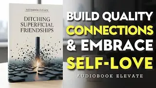 The Power of Quality Connections: Ditching Superficial Friendships | Mindset Audiobook