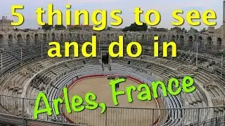 Find 5 things to see and do in Arles, France.