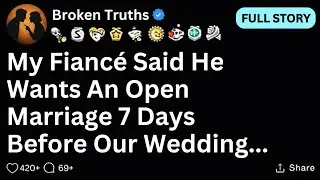 [FULL STORY] My fiancé said he wants an open marriage 7 days before our wedding...