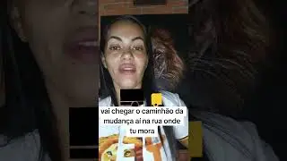 Vai chegar o caminhão de mudança nessa rua que tu mora