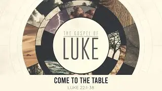Come to the Table - Luke 22:1-38