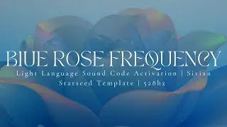 BLUE ROSE FREQUENCY | Light Language Sound Code Activation | Sirian Starseed Template | 528hz