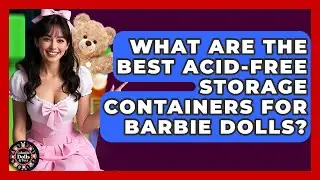 What Are The Best Acid-free Storage Containers For Barbie Dolls? - Collectible Dolls and Toys