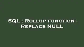 SQL : Rollup function - Replace NULL