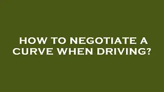 How to negotiate a curve when driving?
