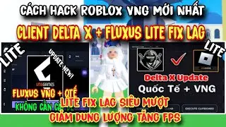 C&aacute;ch Hack Roblox VNG Update Client DELTA X + FLUXUS Lite VNG Fix Lag Tăng FPS Si&ecirc;u Mượt Cho M&aacute;y Yếu