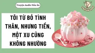 [Truyện Audio] TÔI TỪ BỎ TÌNH THÂN, NHƯNG TIỀN, MỘT XU CŨNG KHÔNG NHƯỜNG | Ca Ca Thích Ăn Chuối