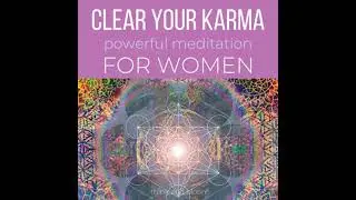Clear Your Karma Powerful Meditation For Women: ancestral lineage trauma, deep wounded heartbreaks