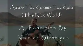 &Alpha;&upsilon;&tau;ό&nu; &Tau;&omicron;&nu; &Kappa;ό&sigma;&mu;&omicron; &Tau;&omicron;&nu; &Kappa;&alpha;&lambda;ό (This Nice World) - A Rendition by Nikolas Stratigos