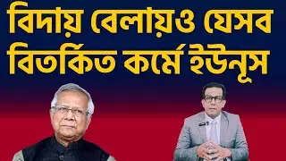 বিদায় বেলায়ও যেসব বিতর্কিত কর্মে ইউনূস |